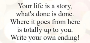 your-life-is-a-story-whats-done-is-done-where-it-goes-from-here-is-totally-up-to-you-write-your-own-ending-quote-1