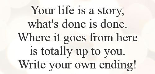 your-life-is-a-story-whats-done-is-done-where-it-goes-from-here-is-totally-up-to-you-write-your-own-ending-quote-1